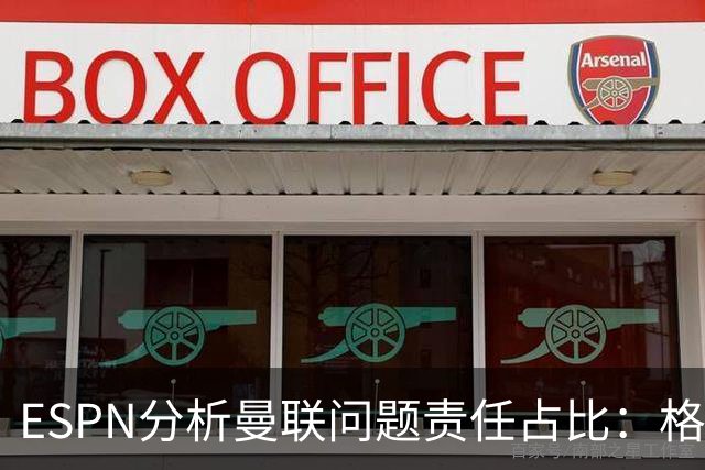 ESPN分析曼联问题责任占比：格雷泽50%，卡里克5%，球员15%